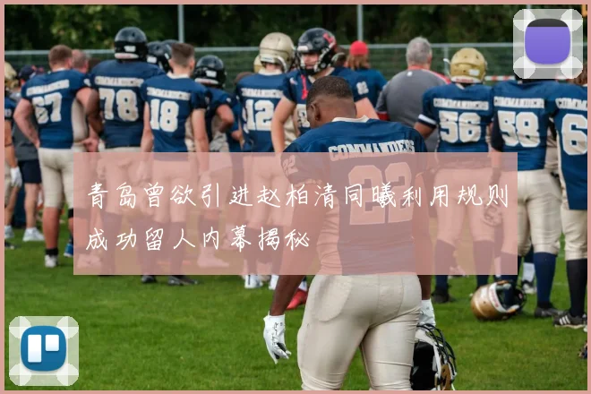 青岛曾欲引进赵柏清同曦利用规则成功留人内幕揭秘
