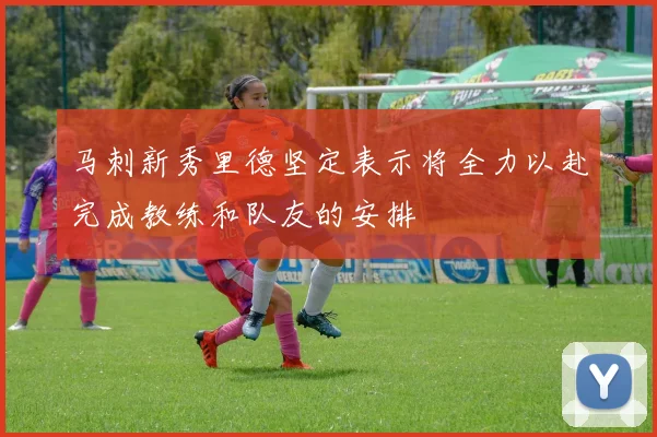 马刺新秀里德坚定表示将全力以赴完成教练和队友的安排