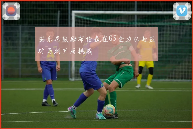 安东尼鼓励布伦森在G5全力以赴应对马刺开局挑战
