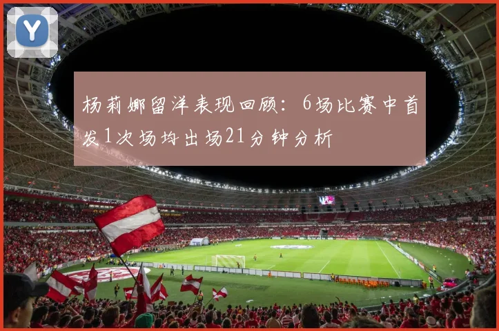 杨莉娜留洋表现回顾：6场比赛中首发1次场均出场21分钟分析