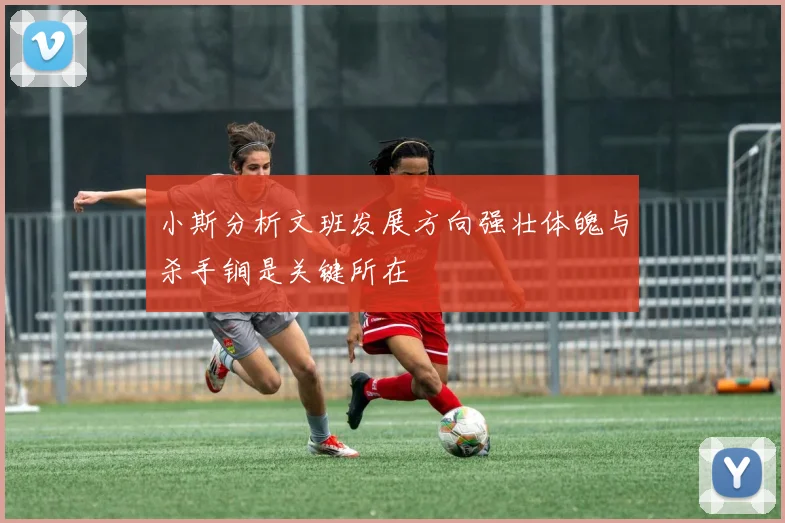 小斯分析文班发展方向强壮体魄与杀手锏是关键所在