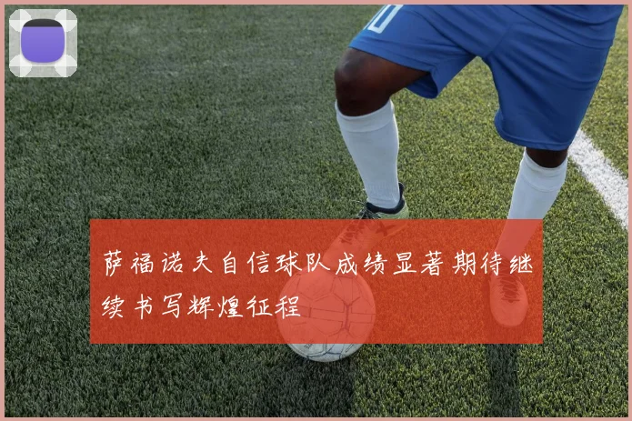 萨福诺夫自信球队成绩显著期待继续书写辉煌征程