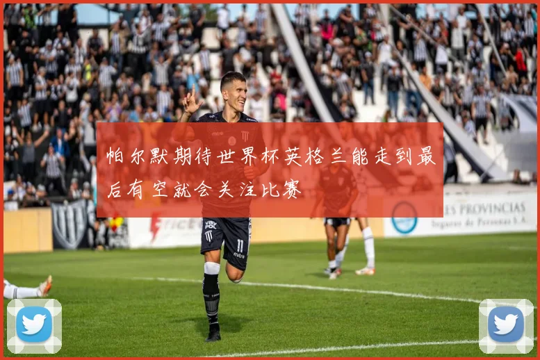 帕尔默期待世界杯英格兰能走到最后有空就会关注比赛