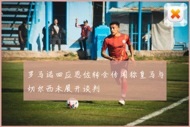 罗马诺回应恩佐转会传闻称皇马与切尔西未展开谈判