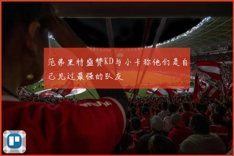 范弗里特盛赞KD与小卡称他们是自己见过最强的队友