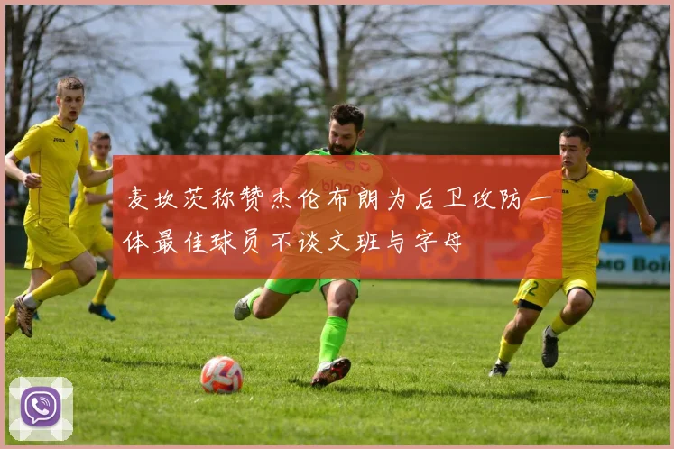 麦坎茨称赞杰伦布朗为后卫攻防一体最佳球员不谈文班与字母