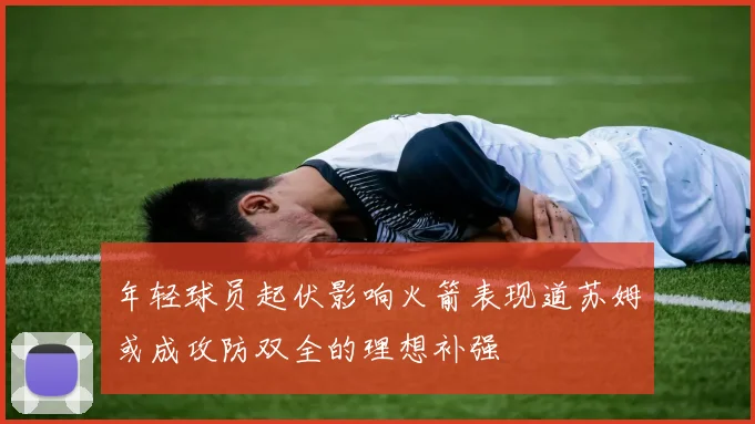 年轻球员起伏影响火箭表现道苏姆或成攻防双全的理想补强